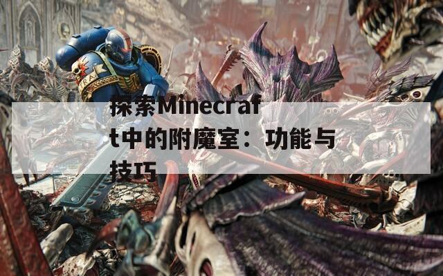 探索Minecraft中的附魔室：功能与技巧