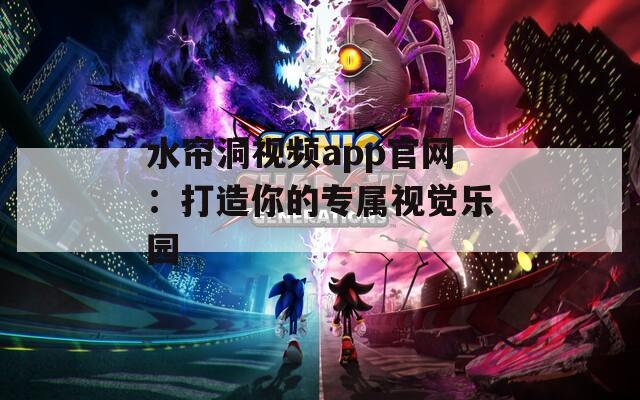 水帘洞视频app官网：打造你的专属视觉乐园