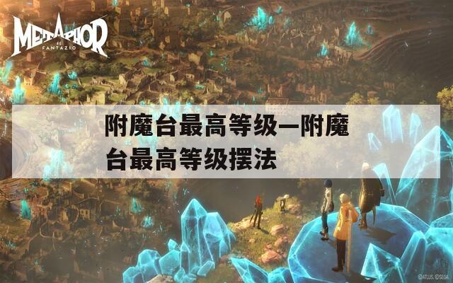 附魔台最高等级—附魔台最高等级摆法
