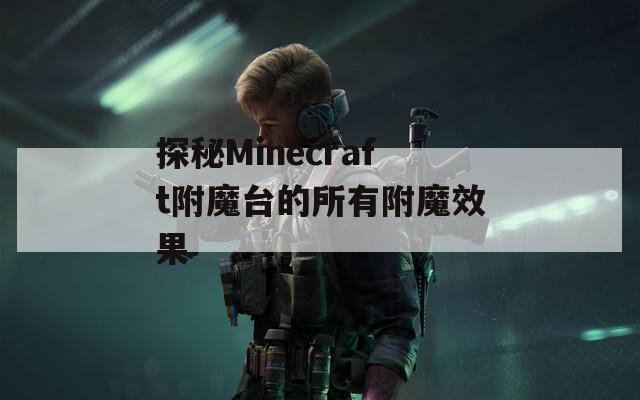 探秘Minecraft附魔台的所有附魔效果