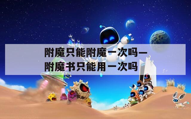 附魔只能附魔一次吗—附魔书只能用一次吗