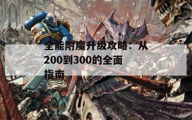 全能附魔升级攻略：从200到300的全面指南