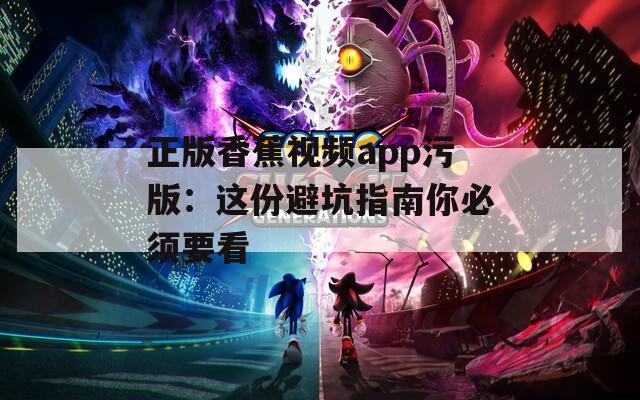 正版香蕉视频app污版：这份避坑指南你必须要看