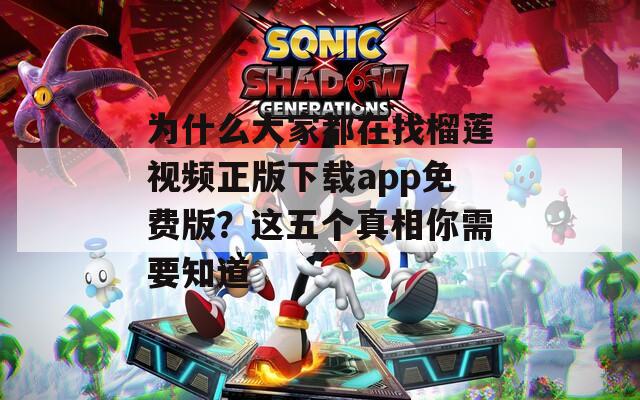 为什么大家都在找榴莲视频正版下载app免费版？这五个真相你需要知道
