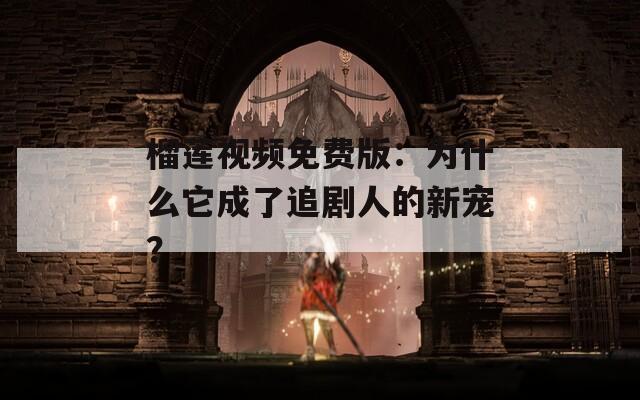 榴莲视频免费版：为什么它成了追剧人的新宠？