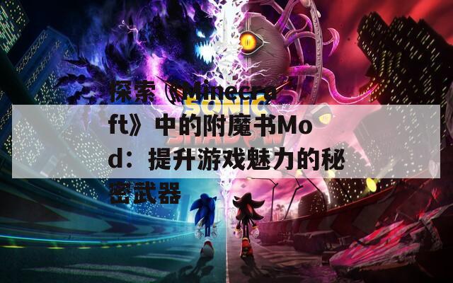 探索《Minecraft》中的附魔书Mod：提升游戏魅力的秘密武器
