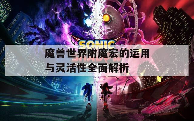 魔兽世界附魔宏的运用与灵活性全面解析