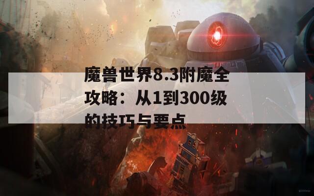 魔兽世界8.3附魔全攻略：从1到300级的技巧与要点