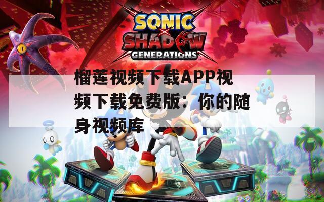 榴莲视频下载APP视频下载免费版：你的随身视频库