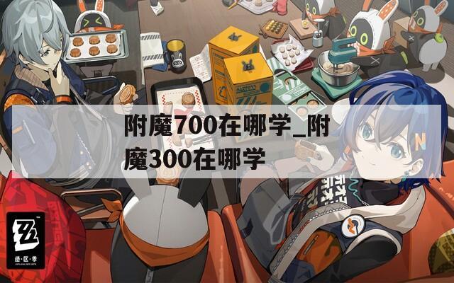 附魔700在哪学_附魔300在哪学