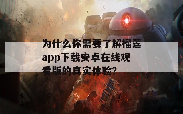 为什么你需要了解榴莲app下载安卓在线观看版的真实体验？