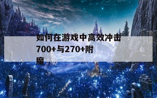 如何在游戏中高效冲击700+与270+附魔