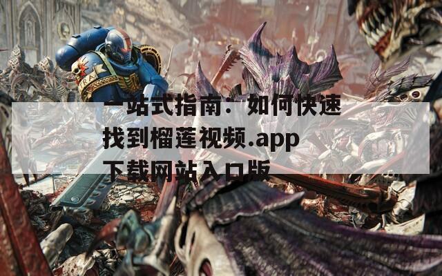 一站式指南：如何快速找到榴莲视频.app下载网站入口版