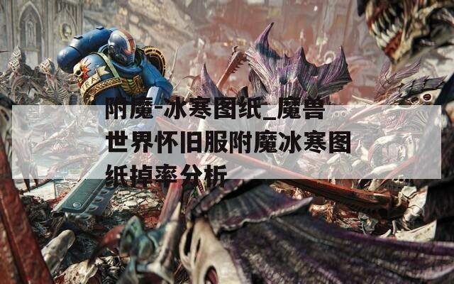 附魔-冰寒图纸_魔兽世界怀旧服附魔冰寒图纸掉率分析