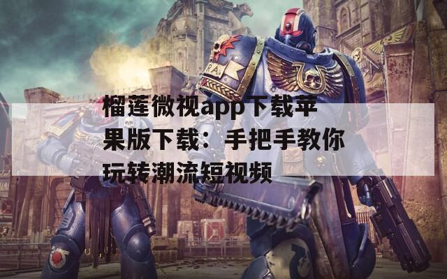 榴莲微视app下载苹果版下载：手把手教你玩转潮流短视频