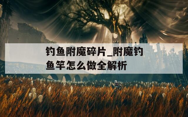 钓鱼附魔碎片_附魔钓鱼竿怎么做全解析