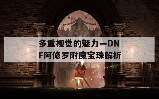 多重视觉的魅力—DNF阿修罗附魔宝珠解析