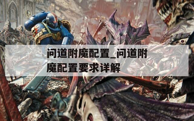 问道附魔配置_问道附魔配置要求详解