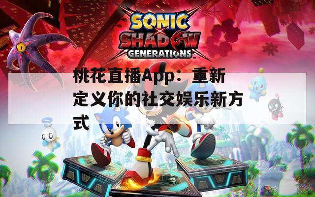 桃花直播App：重新定义你的社交娱乐新方式