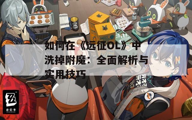 如何在《远征OL》中洗掉附魔：全面解析与实用技巧