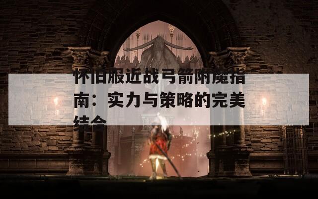 怀旧服近战弓箭附魔指南：实力与策略的完美结合