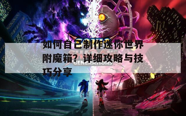 如何自己制作迷你世界附魔箱？详细攻略与技巧分享