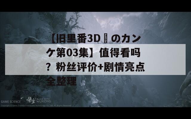 【旧里番3D姉のカンケ第03集】值得看吗？粉丝评价+剧情亮点全整理