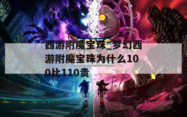 西游附魔宝珠_梦幻西游附魔宝珠为什么100比110贵