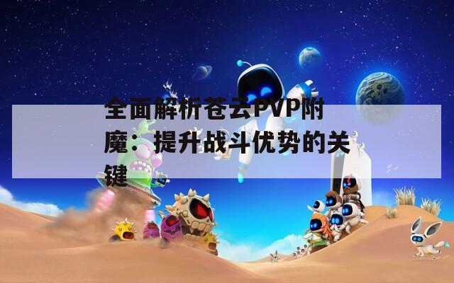 全面解析苍云PVP附魔：提升战斗优势的关键