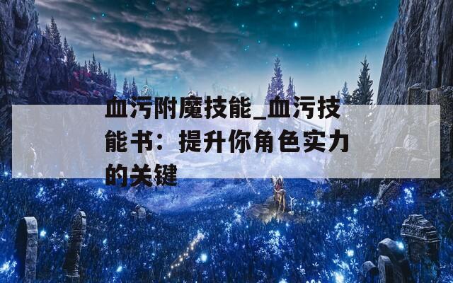 血污附魔技能_血污技能书：提升你角色实力的关键