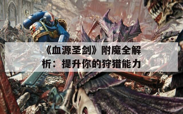 《血源圣剑》附魔全解析：提升你的狩猎能力