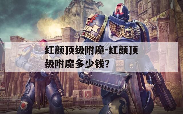 红颜顶级附魔-红颜顶级附魔多少钱？
