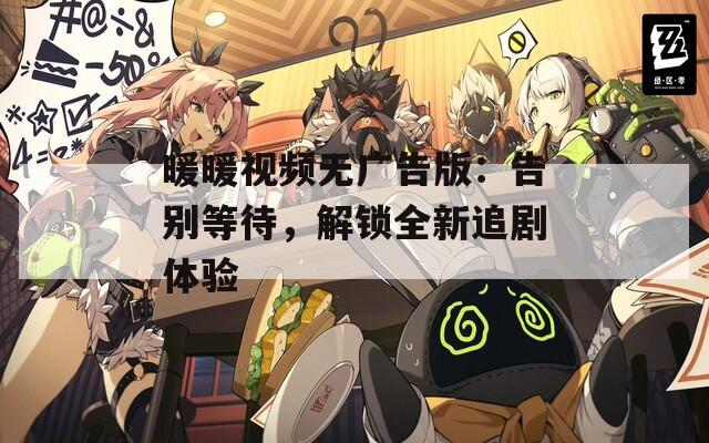 暖暖视频无广告版：告别等待，解锁全新追剧体验