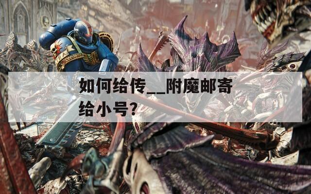 如何给传__附魔邮寄给小号？