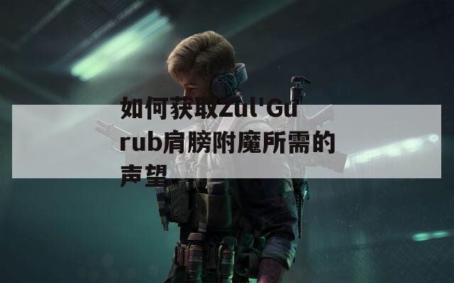 如何获取Zul'Gurub肩膀附魔所需的声望