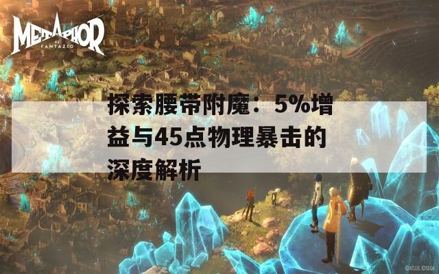 探索腰带附魔：5%增益与45点物理暴击的深度解析