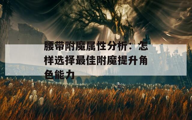 腰带附魔属性分析：怎样选择最佳附魔提升角色能力