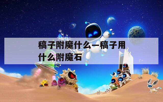 稿子附魔什么—稿子用什么附魔石
