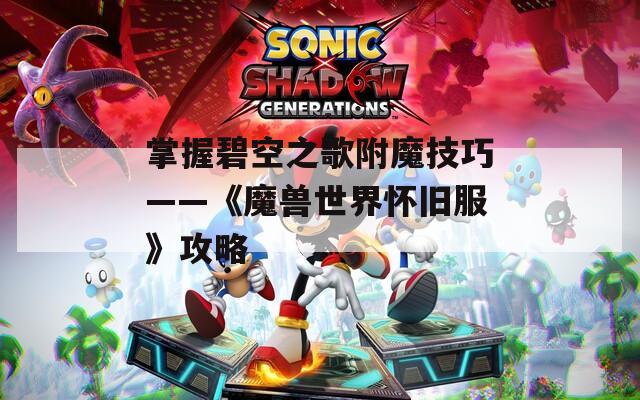 掌握碧空之歌附魔技巧——《魔兽世界怀旧服》攻略
