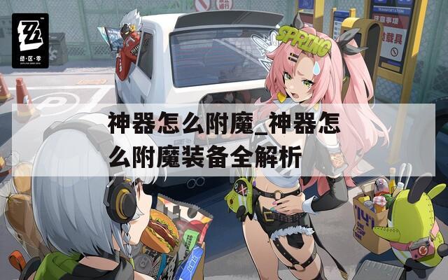神器怎么附魔_神器怎么附魔装备全解析