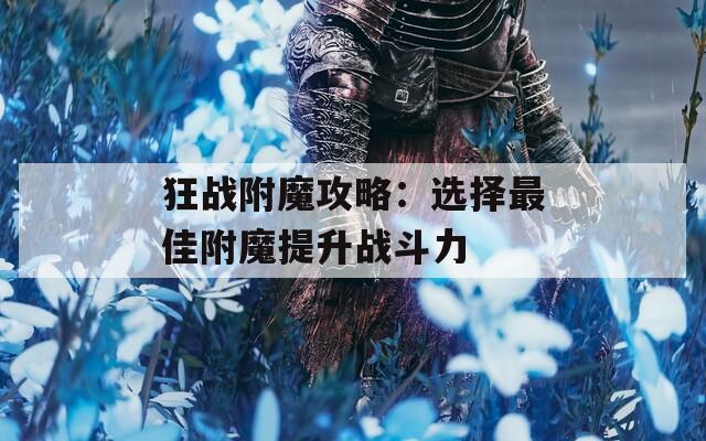 狂战附魔攻略：选择最佳附魔提升战斗力