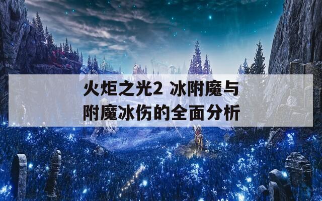 火炬之光2 冰附魔与附魔冰伤的全面分析