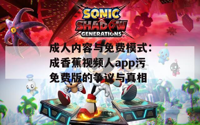 成人内容与免费模式：成香蕉视频人app污免费版的争议与真相