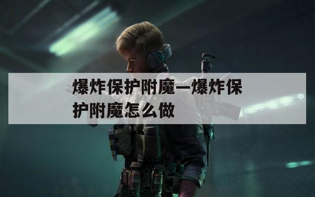 爆炸保护附魔—爆炸保护附魔怎么做