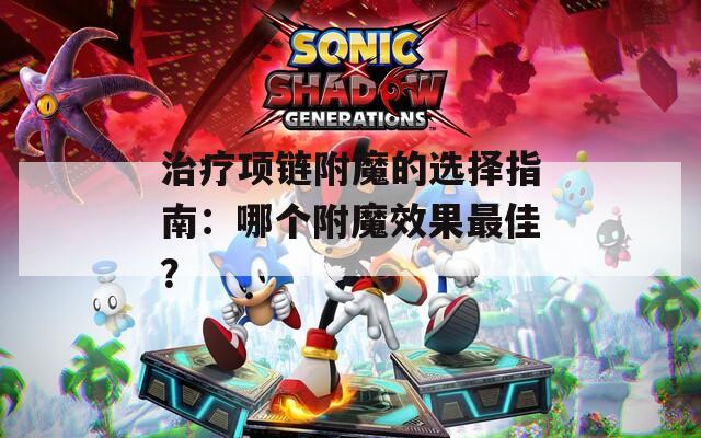 治疗项链附魔的选择指南：哪个附魔效果最佳？