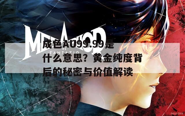 成色AU99.99是什么意思？黄金纯度背后的秘密与价值解读