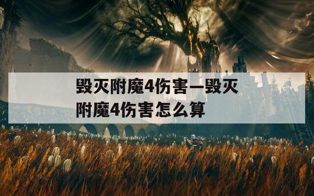 毁灭附魔4伤害—毁灭附魔4伤害怎么算