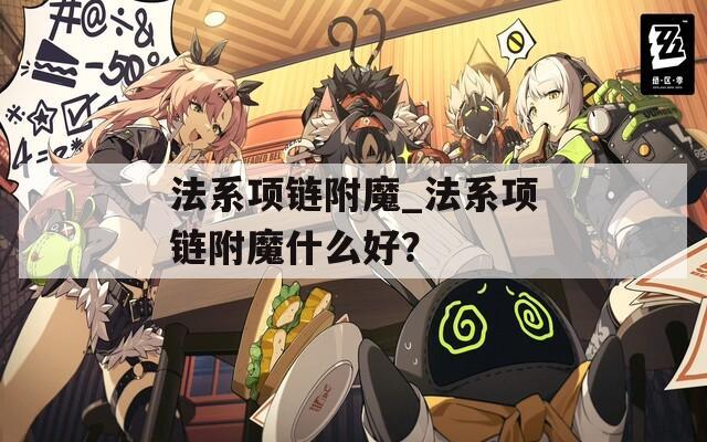 法系项链附魔_法系项链附魔什么好？
