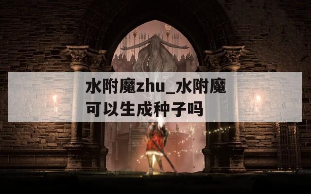 水附魔zhu_水附魔可以生成种子吗