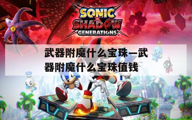 武器附魔什么宝珠—武器附魔什么宝珠值钱